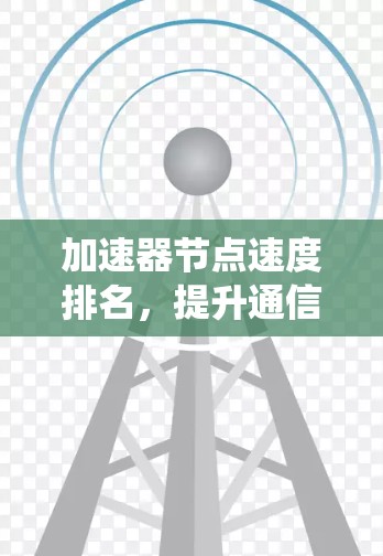 加速器节点速度排名，提升通信系统性能的关键因素