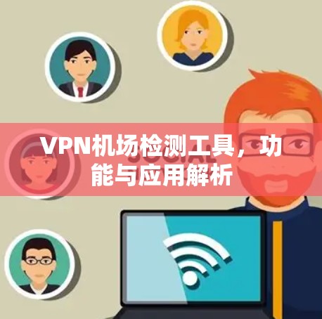 VPN机场检测工具，功能与应用解析