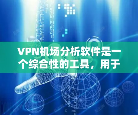 VPN机场分析软件是一个综合性的工具，用于管理和监控VPN服务器，确保其高效、安全和稳定运行。以下是对该软件的详细分析和建议