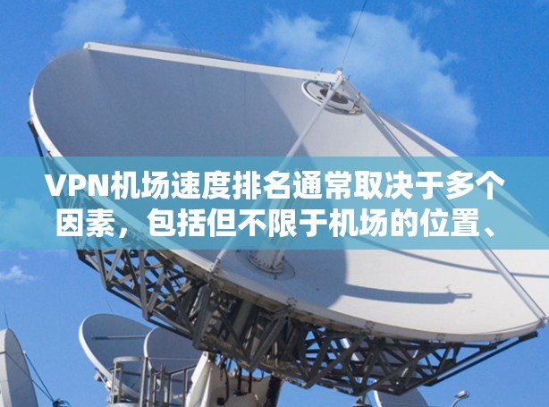 VPN机场速度排名通常取决于多个因素，包括但不限于机场的位置、提供VPN服务的公司、网络基础设施的质量以及用户的具体需求。以下是一些常见的机场和相关VPN服务的参考信息，供你了解和选择