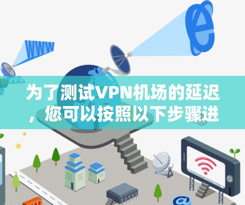 为了测试VPN机场的延迟，您可以按照以下步骤进行