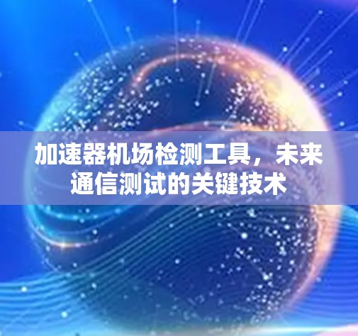 加速器机场检测工具，未来通信测试的关键技术