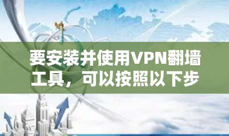 要安装并使用VPN翻墙工具，可以按照以下步骤进行配置。以下是一些常用的翻墙工具及其安装步骤，具体选择根据你的需求来决定