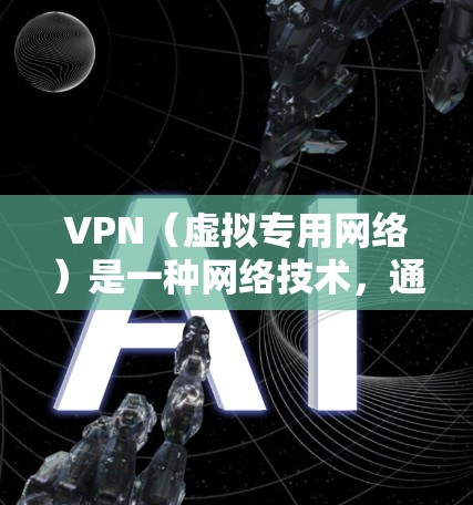 VPN（虚拟专用网络）是一种网络技术，通过建立加密的通道，允许用户访问被限制或阻止的网站、内容或服务。以下是一些关于VPN翻墙工具使用的基本信息和注意事项