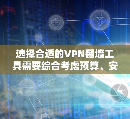 选择合适的VPN翻墙工具需要综合考虑预算、安全性、兼容性和功能需求。以下是根据您的需求总结的推荐