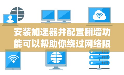 安装加速器并配置翻墙功能可以帮助你绕过网络限制，访问受限的网站或服务。以下是使用加速器（如Netgear Orbi、TP-Link Deco或其他品牌）翻墙的基本步骤