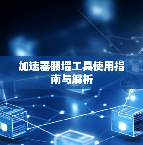 加速器翻墙工具使用指南与解析