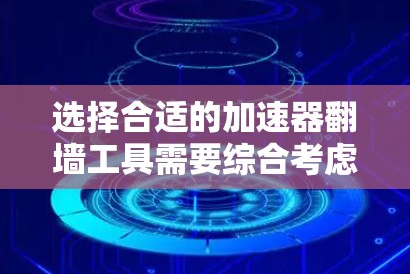 选择合适的加速器翻墙工具需要综合考虑多个因素，以下是根据您的需求整理出的建议