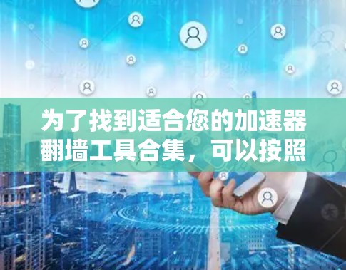 为了找到适合您的加速器翻墙工具合集，可以按照以下步骤进行