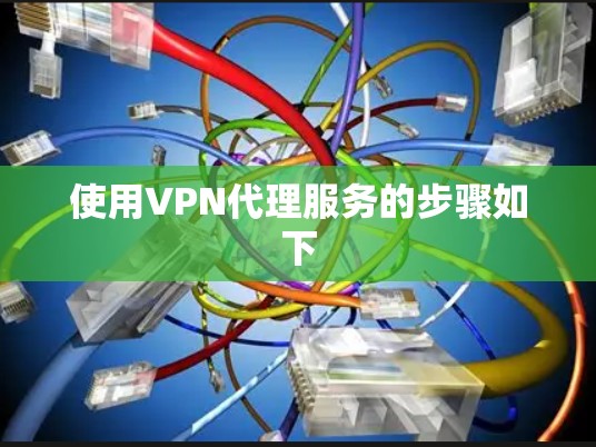 使用VPN代理服务的步骤如下