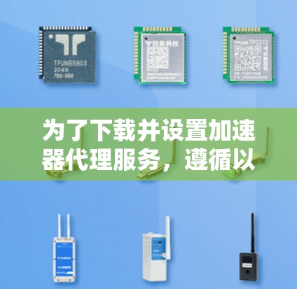 为了下载并设置加速器代理服务，遵循以下步骤