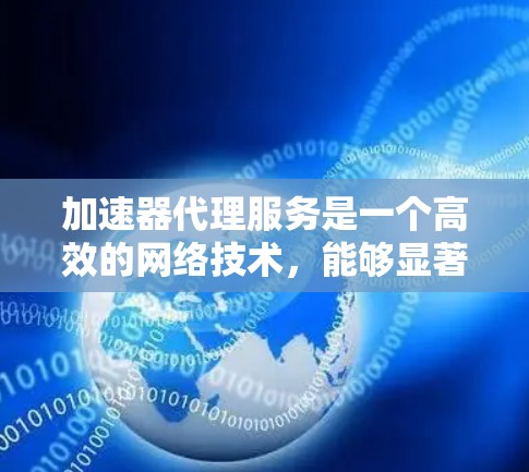 加速器代理服务是一个高效的网络技术，能够显著提升网站和应用的性能，尤其是在内容分发、动态加速和安全防护方面。以下是使用加速器代理服务的分步指南