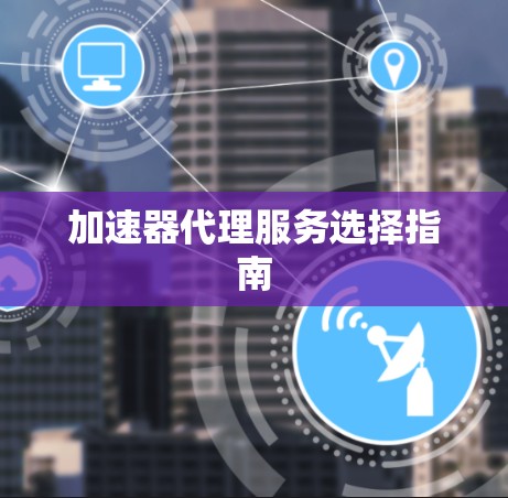 加速器代理服务选择指南