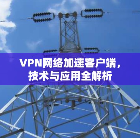 VPN网络加速客户端，技术与应用全解析