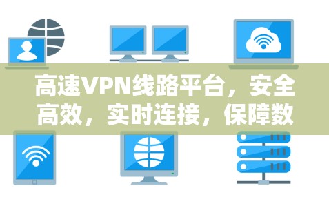 高速VPN线路平台，安全高效，实时连接，保障数据传输