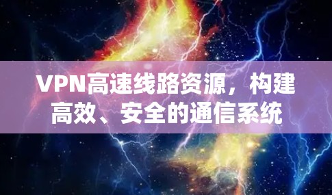 VPN高速线路资源，构建高效、安全的通信系统