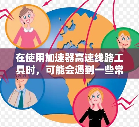 在使用加速器高速线路工具时，可能会遇到一些常见问题，例如性能不稳定、波形不规则或设备相撞等。以下是一些可能导致这些问题的原因及解决方法