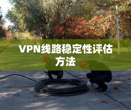 VPN线路稳定性评估方法