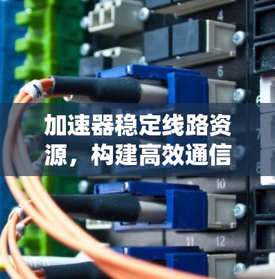 加速器稳定线路资源，构建高效通信系统的关键