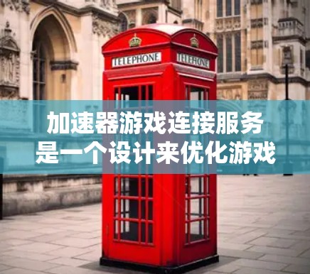 加速器游戏连接服务是一个设计来优化游戏性能和连接效率的中间件，帮助开发者简化游戏服务器和引擎的连接配置，提升游戏运行性能。以下是对该服务的详细分析和总结