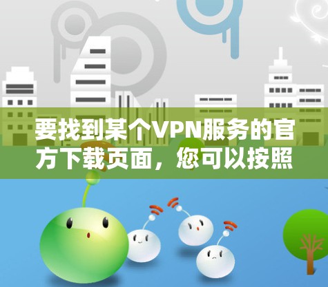要找到某个VPN服务的官方下载页面，您可以按照以下步骤操作