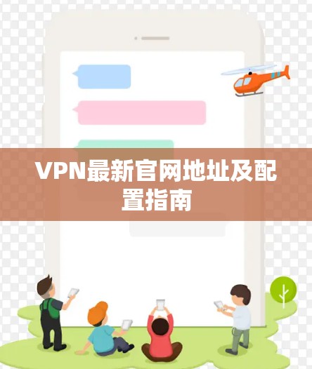 VPN最新官网地址及配置指南