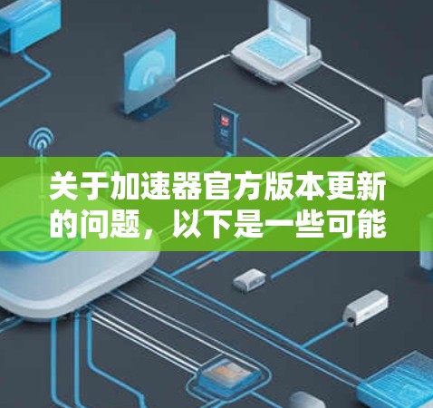 关于加速器官方版本更新的问题，以下是一些可能的考虑和建议