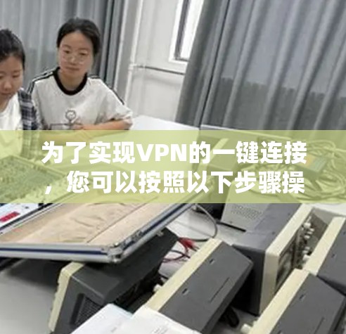 为了实现VPN的一键连接，您可以按照以下步骤操作