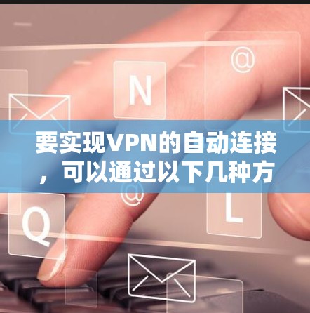 要实现VPN的自动连接，可以通过以下几种方法