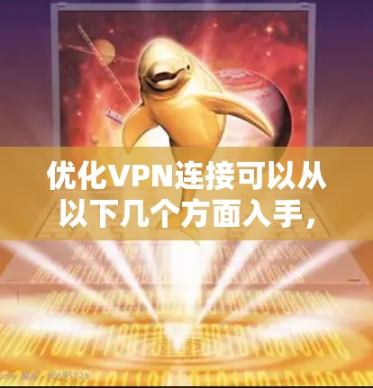 优化VPN连接可以从以下几个方面入手，以提高连接速度、稳定性和安全性