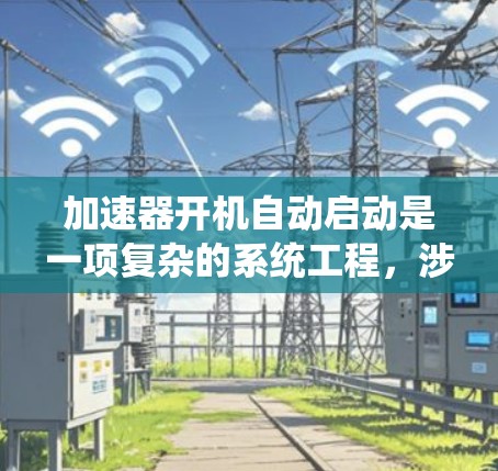 加速器开机自动启动是一项复杂的系统工程，涉及多个子系统的协同工作和自动化控制。以下是实现这一功能的详细步骤