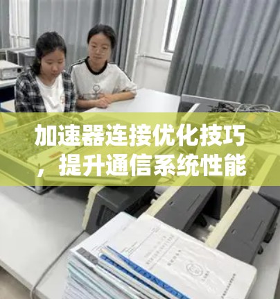 加速器连接优化技巧，提升通信系统性能