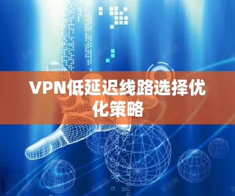 VPN低延迟线路选择优化策略