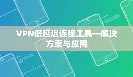VPN低延迟连接工具—解决方案与应用