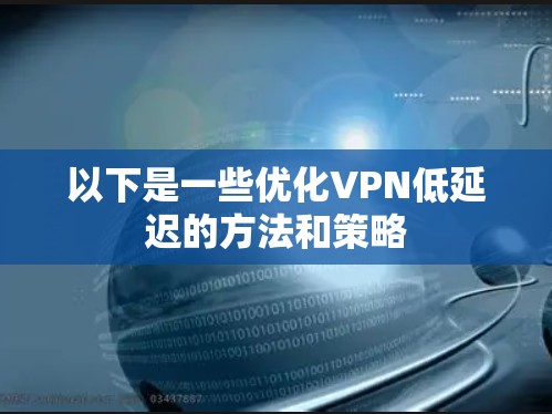 以下是一些优化VPN低延迟的方法和策略
