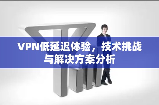 VPN低延迟体验，技术挑战与解决方案分析