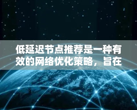 低延迟节点推荐是一种有效的网络优化策略，旨在通过选择延迟较低的节点来减少数据传输时间，提升整体网络性能。以下是实现低延迟节点推荐的详细步骤和考虑因素