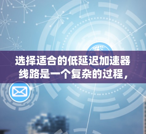 选择适合的低延迟加速器线路是一个复杂的过程，需要综合考虑多个因素。以下是对这一选择的系统化分析和总结