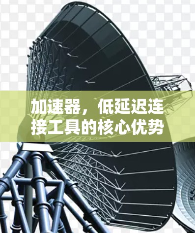 加速器，低延迟连接工具的核心优势