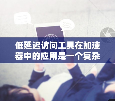 低延迟访问工具在加速器中的应用是一个复杂而多层面的任务，涉及硬件、软件和算法等多个层面。以下是对这些工具的详细分析和总结