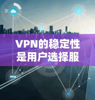 VPN的稳定性是用户选择服务时的重要考虑因素之一。以下是一些在稳定性方面表现较好的VPN服务品牌和产品，根据我的理解和分析，以下是一些主要的VPN稳定线路排行