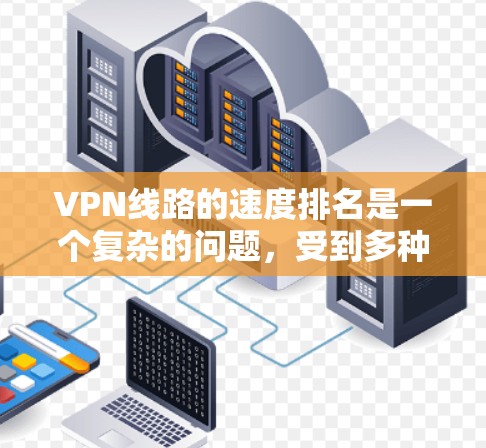 VPN线路的速度排名是一个复杂的问题，受到多种因素的影响。以下是一些关键因素及推荐的VPN服务
