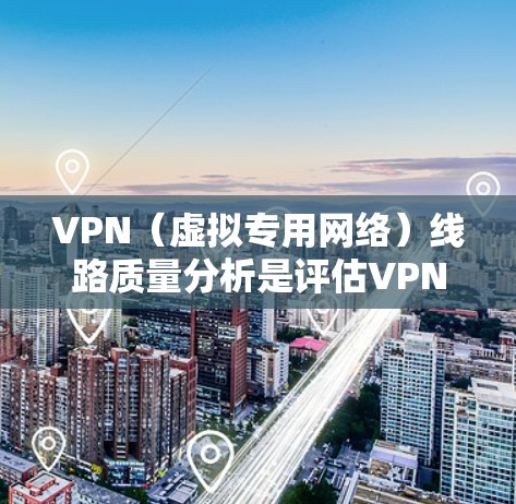 VPN（虚拟专用网络）线路质量分析是评估VPN连接性能、稳定性和安全性的重要步骤。以下是一些关键点和方法，帮助你分析和优化VPN线路质量