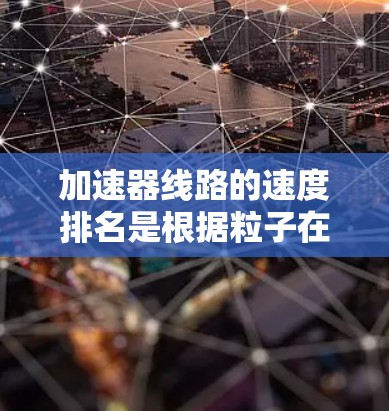 加速器线路的速度排名是根据粒子在各个区域中的速度来确定的。以下是从低到高的速度排名