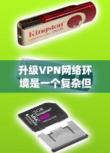 升级VPN网络环境是一个复杂但必要的过程，可以通过以下步骤系统地完成