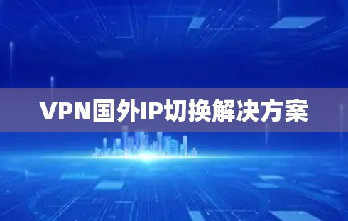 VPN国外IP切换解决方案