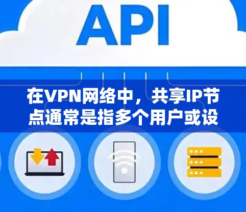 在VPN网络中，共享IP节点通常是指多个用户或设备共享同一个公共IP地址，通过VPN连接到一个节点或服务器。这在以下情况下非常有用