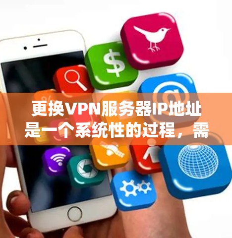 更换VPN服务器IP地址是一个系统性的过程，需要仔细规划和执行以确保顺利进行。以下是详细的步骤指南