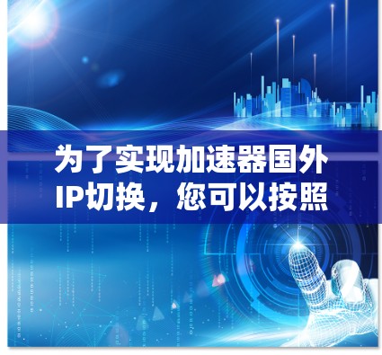 为了实现加速器国外IP切换，您可以按照以下步骤操作