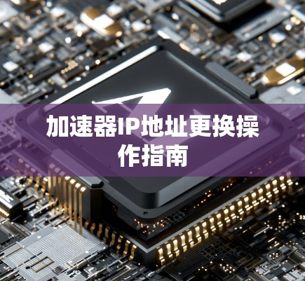 加速器IP地址更换操作指南